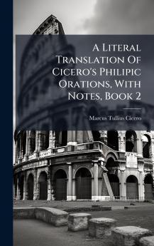 A Literal Translation Of Cicero's Philipic Orations With Notes Book 2