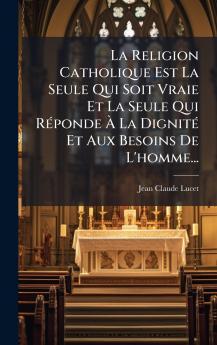 La Religion Catholique Est La Seule Qui Soit Vraie Et La Seule Qui RÃ©ponde Ã La DignitÃ© Et Aux Besoins De L'homme...