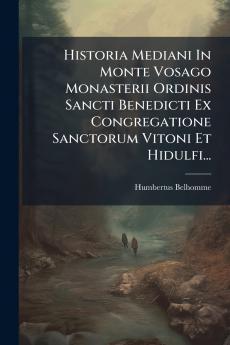 Historia Mediani In Monte Vosago Monasterii Ordinis Sancti Benedicti Ex Congregatione Sanctorum Vitoni Et Hidulfi...