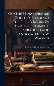 Goethe's Knabenjahre. Goethe's Boyhood The First 3 Books Of His Autobiography Arranged And Annotated By W. Wagner