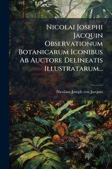 Nicolai Josephi Jacquin Observationum Botanicarum Iconibus Ab Auctore Delineatis Illustratarum...
