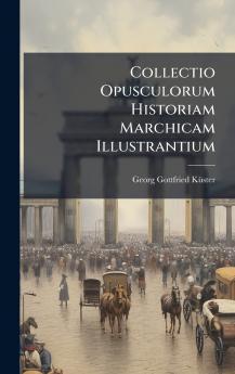 Collectio Opusculorum Historiam Marchicam Illustrantium