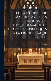 Le CatÃ©chisme De Malines Avec Des Explications Sur Chaque Demande Et De Courtes Pratiques Ã La Fin De Chaque LeÃ§on...
