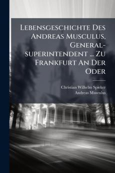 Lebensgeschichte Des Andreas Musculus General-superintendent ... Zu Frankfurt An Der Oder