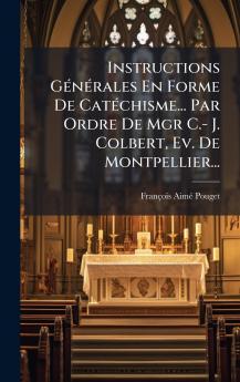 Instructions GÃ©nÃ©rales En Forme De CatÃ©chisme... Par Ordre De Mgr C.- J. Colbert Ev. De Montpellier...