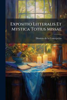 Expositio Litteralis Et Mystica Totius Missae