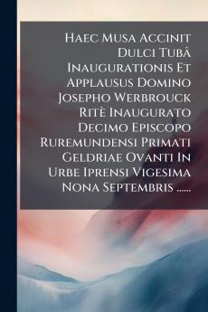 Haec Musa Accinit Dulci TubÃ¢ Inaugurationis Et Applausus Domino Josepho Werbrouck RitÃ¨ Inaugurato Decimo Episcopo Ruremundensi Primati Geldriae Ovanti In Urbe Iprensi Vigesima Nona Septembris ......