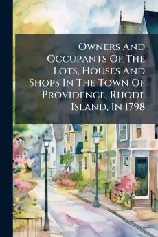 Owners And Occupants Of The Lots Houses And Shops In The Town Of Providence Rhode Island In 1798
