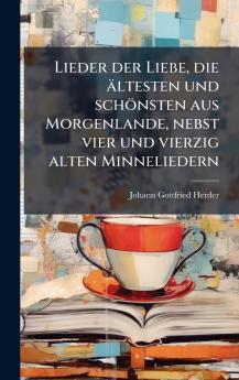 Lieder der Liebe die Ã¤ltesten und schÃ¶nsten aus Morgenlande nebst vier und vierzig alten Minneliedern