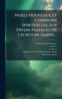 Noels Nouveaux Et Chansons Spirituelles Sur Divers Passages De L'ecriture Sainte...