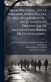 Memoria Leida... En La Solemne Apertura Del Curso AcadÃ©mico De... En El Instituto Provincial De Segunda EnseÃ±anza De Guadalajara...