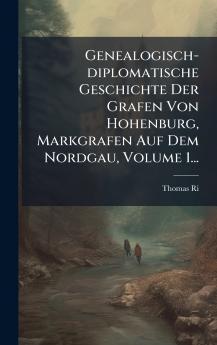 Genealogisch-diplomatische Geschichte Der Grafen Von Hohenburg Markgrafen Auf Dem Nordgau Volume 1...