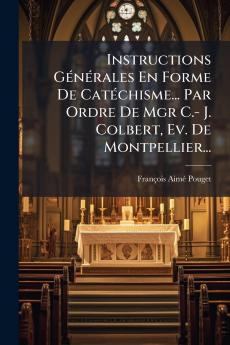 Instructions GÃ©nÃ©rales En Forme De CatÃ©chisme... Par Ordre De Mgr C.- J. Colbert Ev. De Montpellier...