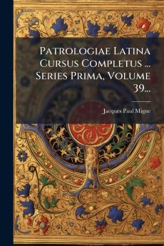 Patrologiae Latina Cursus Completus ... Series Prima Volume 39...
