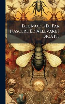 Del Modo Di Far Nascere Ed Allevare I Bigatti
