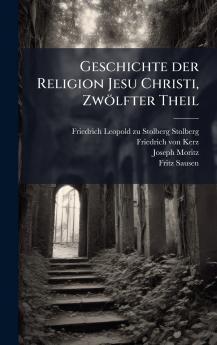 Geschichte der Religion Jesu Christi ZwÃ¶lfter Theil