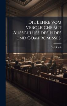 Die Lehre vom Vergleiche mit Ausschluss des Eides und Compromisses.