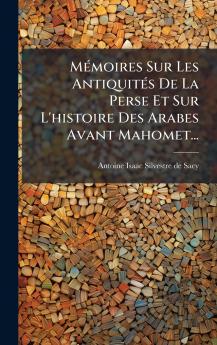 MÃ©moires Sur Les AntiquitÃ©s De La Perse Et Sur L'histoire Des Arabes Avant Mahomet...
