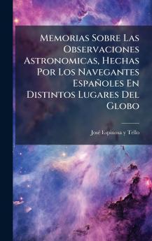 Memorias Sobre Las Observaciones Astronomicas Hechas Por Los Navegantes EspaÃ±oles En Distintos Lugares Del Globo