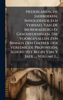 Nederlandsche Jaerboeken Inhoudende Een Verhael Van De Merkwaerdigste Geschiedenissen Die Voorgevallen Zyn Binnen Den Omtrek Der Vereenigde ProvintiÃ«n Sederd Het Begin Van 't Jaer ... Volume 1...