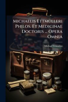 Michaelis EttmÃ¼lleri Philos. Et Medicinae Doctoris ... Opera Omnia