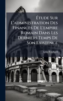 Ãtude Sur L'administration Des Finances De L'empire Romain Dans Les Derniers Temps De Son Existence