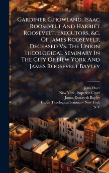 Gardiner G.howland Isaac Roosevelt And Harriet Roosevelt Executors &c. Of James Roosevelt Deceased Vs. The Union Theological Seminary In The City Of New York And James Roosevelt Bayley