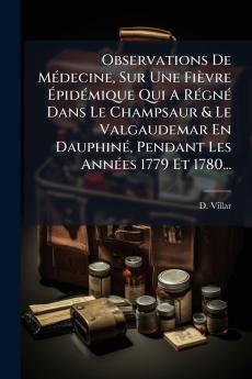 Observations De MÃ©decine Sur Une FiÃ¨vre ÃpidÃ©mique Qui A RÃ©gnÃ© Dans Le Champsaur & Le Valgaudemar En DauphinÃ© Pendant Les AnnÃ©es 1779 Et 1780...