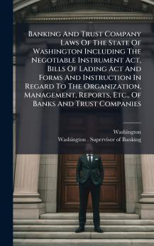 Banking And Trust Company Laws Of The State Of Washington Including The Negotiable Instrument Act Bills Of Lading Act And Forms And Instruction In Regard To The Organization Management Reports Etc. Of Banks And Trust Companies