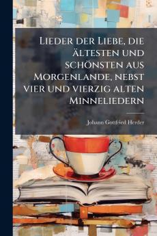 Lieder der Liebe die Ã¤ltesten und schÃ¶nsten aus Morgenlande nebst vier und vierzig alten Minneliedern
