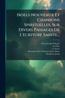 Noels Nouveaux Et Chansons Spirituelles Sur Divers Passages De L'ecriture Sainte...