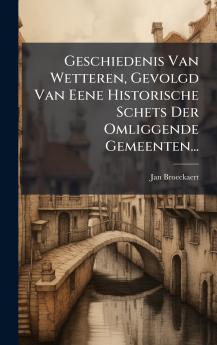Geschiedenis Van Wetteren Gevolgd Van Eene Historische Schets Der Omliggende Gemeenten...
