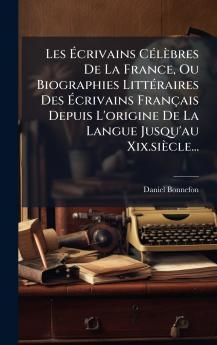 Les Ãcrivains CÃ©lÃ¨bres De La France Ou Biographies LittÃ©raires Des Ãcrivains FranÃ§ais Depuis L'origine De La Langue Jusqu'au Xix.siÃ¨cle...