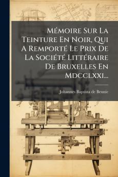 MÃ©moire Sur La Teinture En Noir Qui A RemportÃ© Le Prix De La SociÃ©tÃ© LittÃ©raire De Bruxelles En Mdcclxxi...