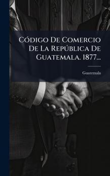 CÃ³digo De Comercio De La RepÃºblica De Guatemala. 1877...