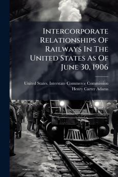 Intercorporate Relationships Of Railways In The United States As Of June 30 1906