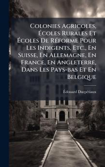 Colonies Agricoles Ãcoles Rurales Et Ãcoles De RÃ©forme Pour Les Indigents Etc. En Suisse En Allemagne En France En Angleterre Dans Les Pays-bas Et En Belgique