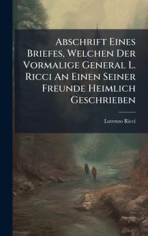 Abschrift Eines Briefes Welchen Der Vormalige General L. Ricci An Einen Seiner Freunde Heimlich Geschrieben