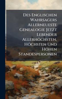 Des Englischen Wahrsagers Allerneueste Genealogie Jetzt Lebender AllerhÃ¶chsten HÃ¶chsten Und Hohen Standespersonen