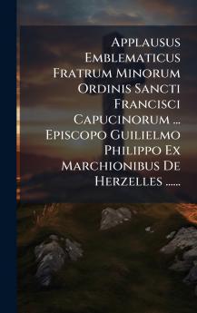Applausus Emblematicus Fratrum Minorum Ordinis Sancti Francisci Capucinorum ... Episcopo Guilielmo Philippo Ex Marchionibus De Herzelles ......