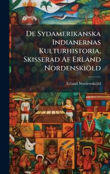 De Sydamerikanska Indianernas Kulturhistoria Skisserad Af Erland NordenskiÃ¶ld
