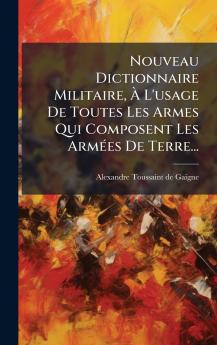 Nouveau Dictionnaire Militaire Ã L'usage De Toutes Les Armes Qui Composent Les ArmÃ©es De Terre...