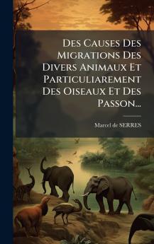 Des Causes Des Migrations Des Divers Animaux Et Particuliarement Des Oiseaux Et Des Passon...