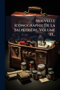 Nouvelle Iconographie De La SalpÃªtriÃ¨re Volume 13...