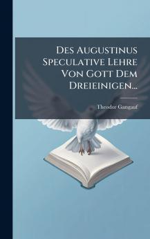 Des Augustinus Speculative Lehre Von Gott Dem Dreieinigen...