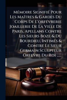 MÃ©moire SignifiÃ© Pour Les MaÃ®tres & Gardes Du Corps De L'orfÃ©vrerie Joaillerie De La Ville De Paris Apellans Contre Les Sieurs Boze & Du Bourdieu IntimÃ©s & Contre Le Sieur Germain Sculpteur Orfevre Du Roi ......