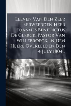 Leeven Van Den Zeer Eerweerden Heer Joannes Benedictus De Clerck Pastor Van Willebroeck In Den Heere Overleeden Den 4 July 1804...