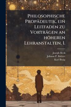 Philosophische PropÃ¤deutik ein Leitfaden zu VortrÃ¤gen an hÃ¶heren Lehranstalten I.