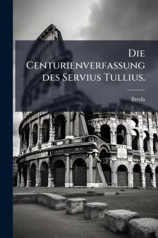 Die Centurienverfassung des Servius Tullius.