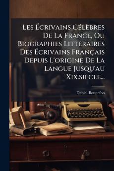 Les Ãcrivains CÃ©lÃ¨bres De La France Ou Biographies LittÃ©raires Des Ãcrivains FranÃ§ais Depuis L'origine De La Langue Jusqu'au Xix.siÃ¨cle...